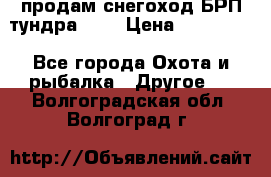 продам снегоход БРП тундра 550 › Цена ­ 450 000 - Все города Охота и рыбалка » Другое   . Волгоградская обл.,Волгоград г.